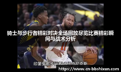 骑士与步行者精彩对决全场回放尽览比赛精彩瞬间与战术分析