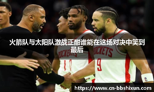火箭队与太阳队激战正酣谁能在这场对决中笑到最后